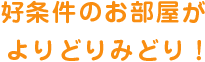 好条件のお部屋がよりどりみどり！